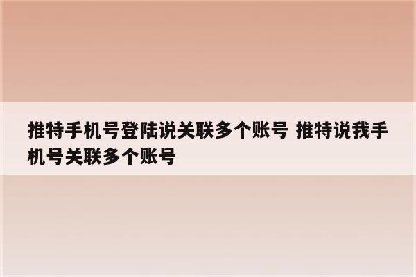 推特手机号登陆说关联多个账号 推特说我手机号关联多个账号