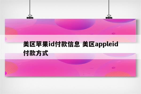 美区苹果id付款信息 美区appleid付款方式