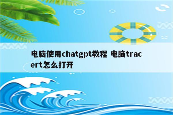 电脑使用chatgpt教程 电脑tracert怎么打开