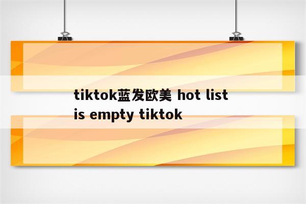 tiktok蓝发欧美 hot list is empty tiktok