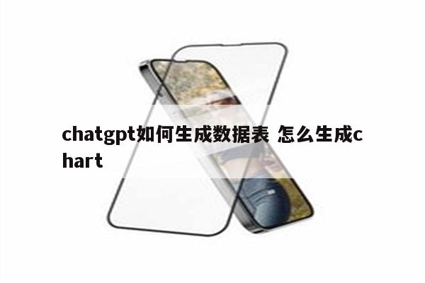详细阅读:chatgpt如何生成数据表 怎么生成chart chatgpt如何生成数据表 怎么生成chart