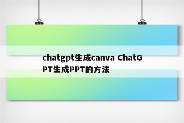 chatgpt生成canva ChatGPT生成PPT的方法