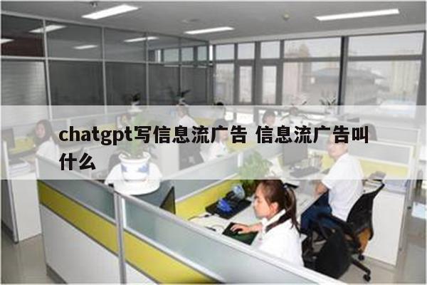 chatgpt写信息流广告 信息流广告叫什么