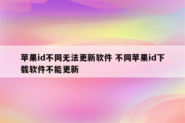 苹果id不同无法更新软件 不同苹果id下载软件不能更新