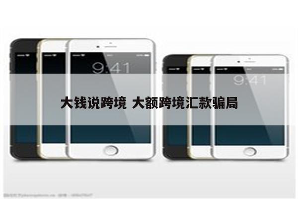 大钱说跨境 大额跨境汇款骗局