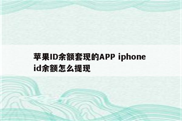 苹果ID余额套现的APP iphone id余额怎么提现