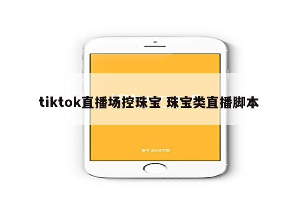 tiktok直播场控珠宝 珠宝类直播脚本