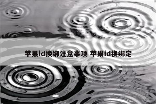 苹果id换绑注意事项 苹果id换绑定