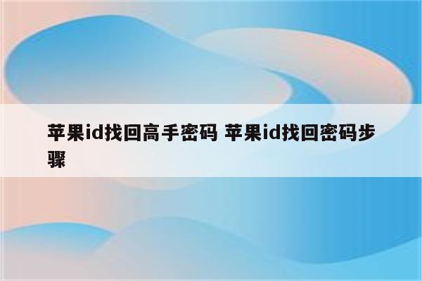 苹果id找回高手密码 苹果id找回密码步骤