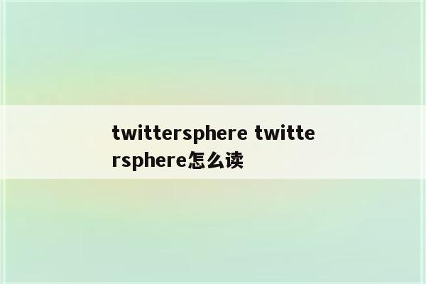 twittersphere twittersphere怎么读