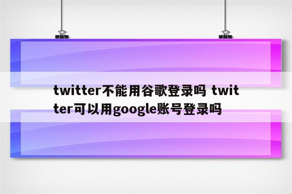 详细阅读:twitter不能用谷歌登录吗 twitter可以用google账号登录吗 twitter不能用谷歌登录吗 twitter可以用google账号登录吗