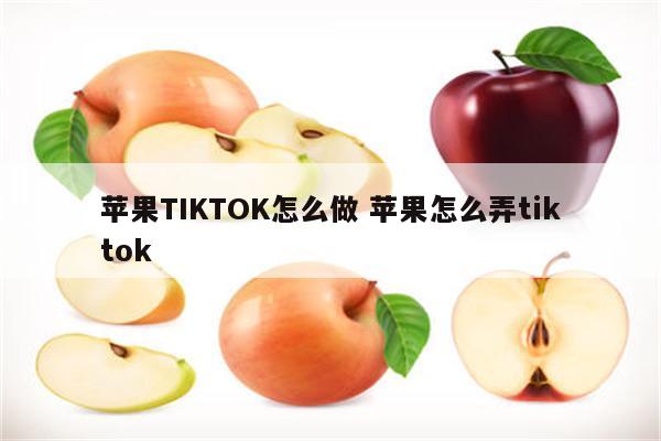 苹果TIKTOK怎么做 苹果怎么弄tiktok