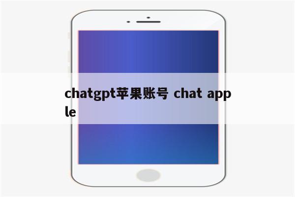 chatgpt苹果账号 chat apple