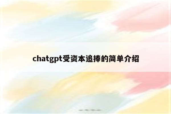 chatgpt受资本追捧的简单介绍