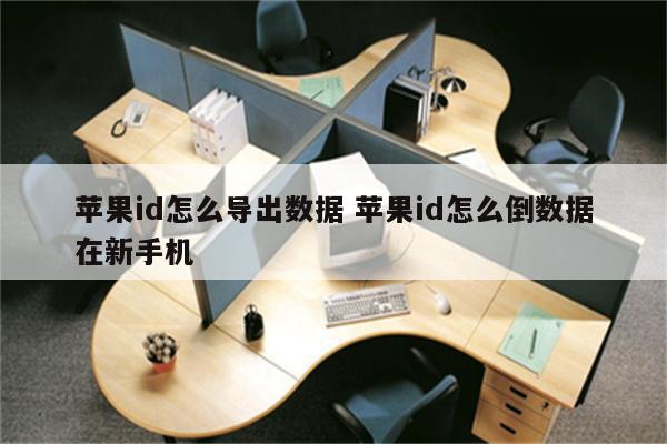 苹果id怎么导出数据 苹果id怎么倒数据在新手机