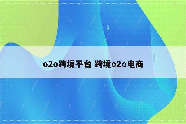 o2o跨境平台 跨境o2o电商