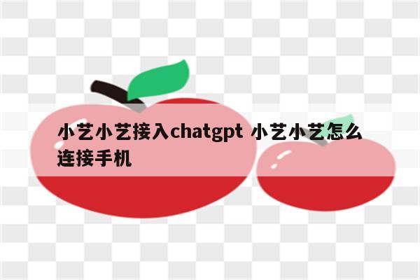 小艺小艺接入chatgpt 小艺小艺怎么连接手机