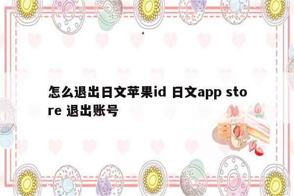 怎么退出日文苹果id 日文app store 退出账号