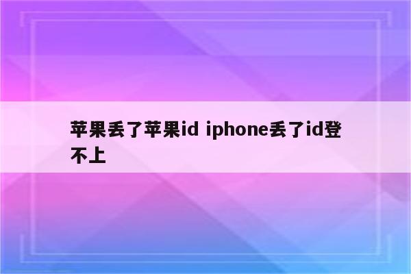 苹果丢了苹果id iphone丢了id登不上