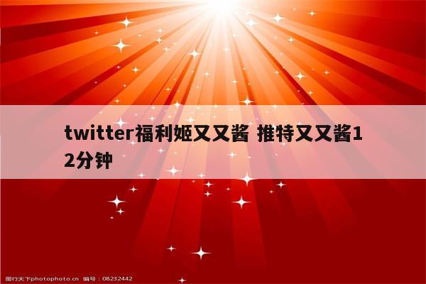 twitter福利姬又又酱 推特又又酱12分钟