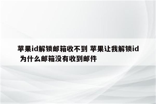 苹果id解锁邮箱收不到 苹果让我解锁id 为什么邮箱没有收到邮件