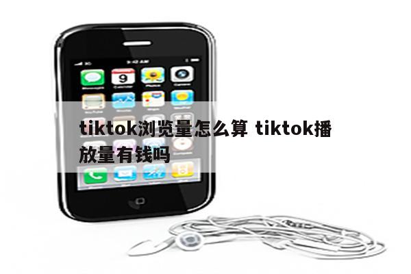 tiktok浏览量怎么算 tiktok播放量有钱吗