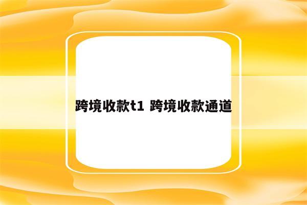 跨境收款t1 跨境收款通道