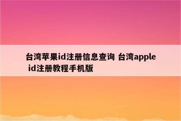 台湾苹果id注册信息查询 台湾apple id注册教程手机版