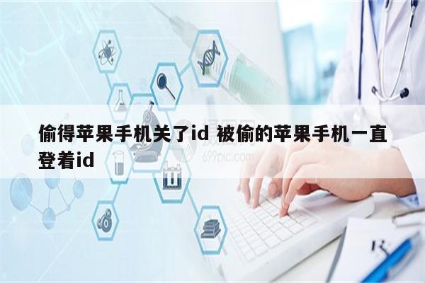 偷得苹果手机关了id 被偷的苹果手机一直登着id