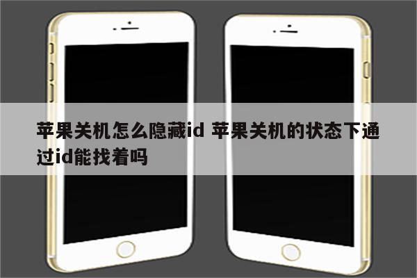 苹果关机怎么隐藏id 苹果关机的状态下通过id能找着吗