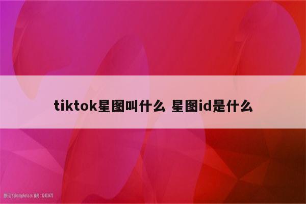 tiktok星图叫什么 星图id是什么