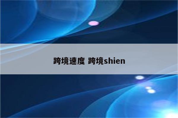 跨境速度 跨境shien