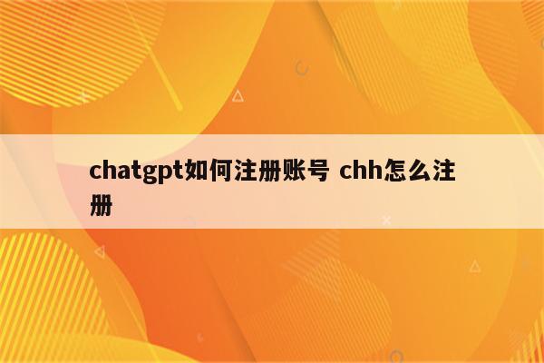 chatgpt如何注册账号 chh怎么注册
