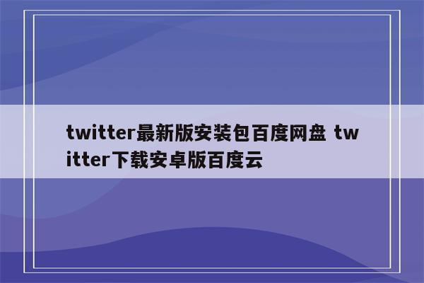 twitter最新版安装包百度网盘 twitter下载安卓版百度云