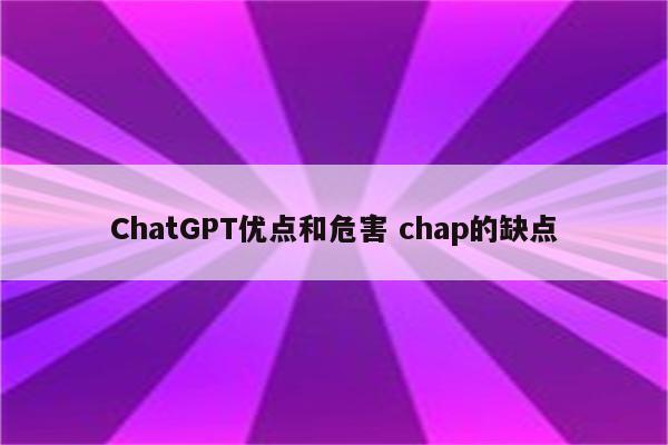 详细阅读:ChatGPT优点和危害 chap的缺点 ChatGPT优点和危害 chap的缺点