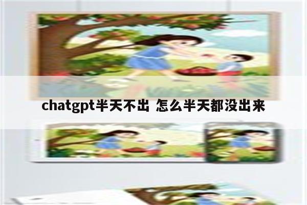 chatgpt半天不出 怎么半天都没出来