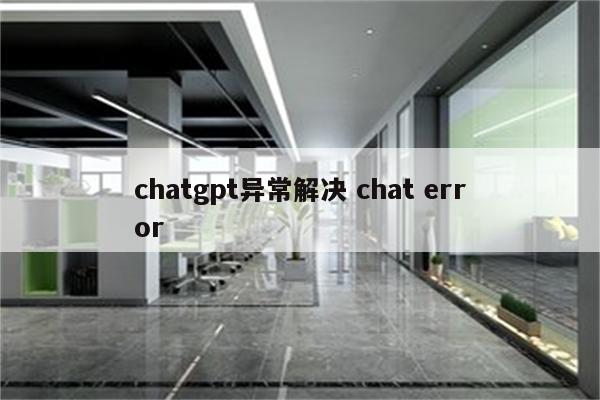 chatgpt异常解决 chat error