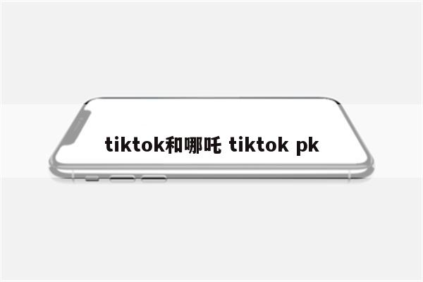 tiktok和哪吒 tiktok pk
