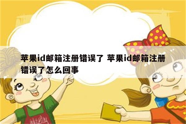 苹果id邮箱注册错误了 苹果id邮箱注册错误了怎么回事