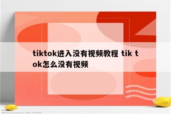 tiktok进入没有视频教程 tik tok怎么没有视频