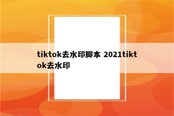 tiktok去水印脚本 2021tiktok去水印