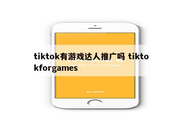 tiktok有游戏达人推广吗 tiktokforgames