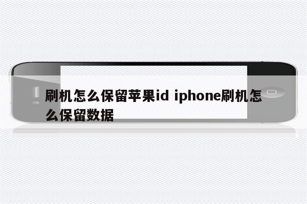 刷机怎么保留苹果id iphone刷机怎么保留数据
