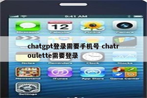 详细阅读:chatgpt登录需要手机号 chatroulette需要登录 chatgpt登录需要手机号 chatroulette需要登录