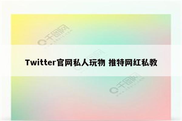 Twitter官网私人玩物 推特网红私教