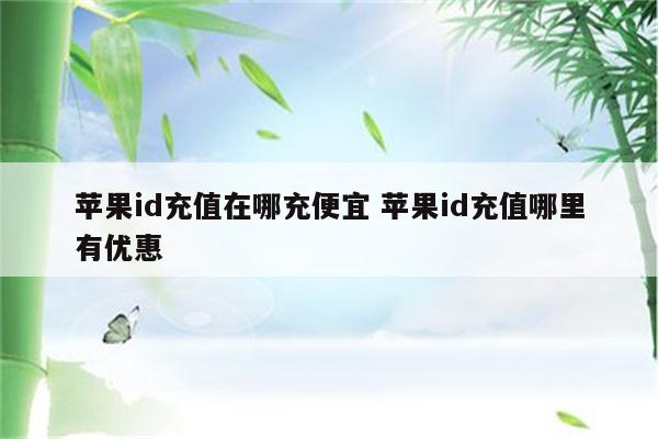 苹果id充值在哪充便宜 苹果id充值哪里有优惠
