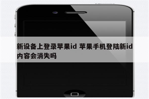 新设备上登录苹果id 苹果手机登陆新id内容会消失吗