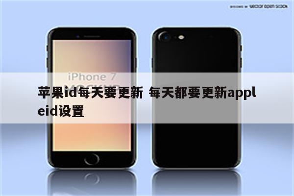 苹果id每天要更新 每天都要更新appleid设置