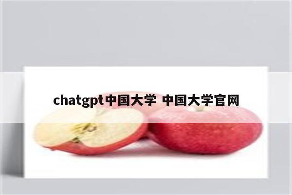 chatgpt中国大学 中国大学官网