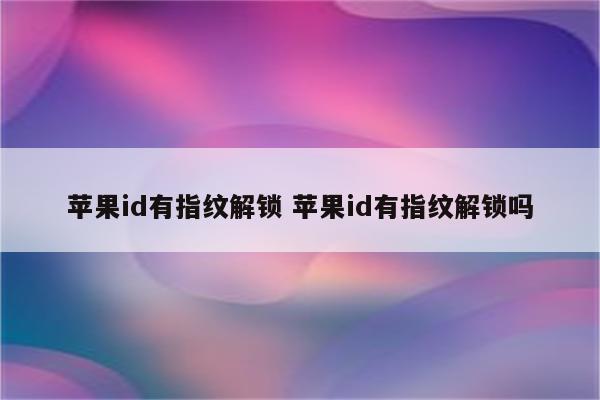 苹果id有指纹解锁 苹果id有指纹解锁吗